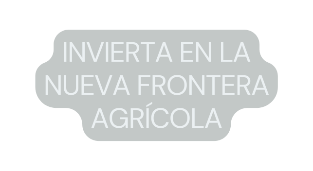 INVIERTA EN LA NUEVA FRONTERA AGRÍCOLA